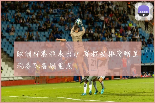 欧洲杯赛程表出炉 赛程安排清晰呈现各队备战重点