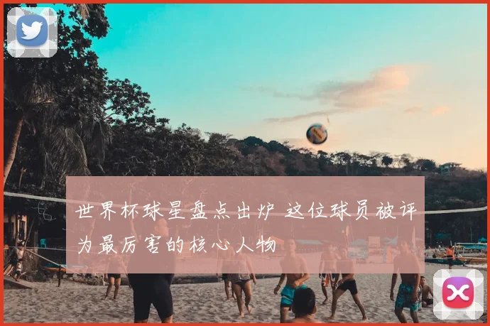 世界杯球星盘点出炉 这位球员被评为最厉害的核心人物