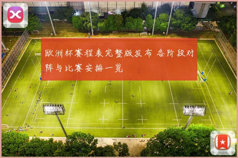 欧洲杯赛程表完整版发布 各阶段对阵与比赛安排一览