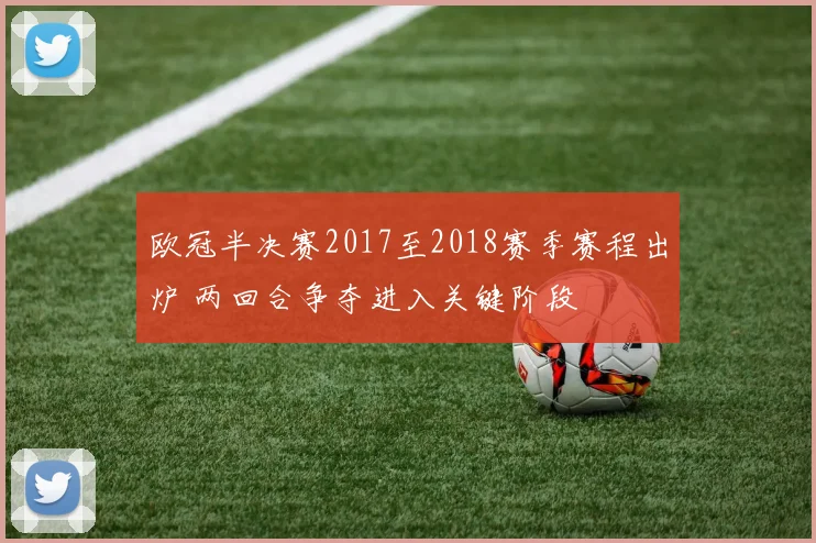 欧冠半决赛2017至2018赛季赛程出炉 两回合争夺进入关键阶段