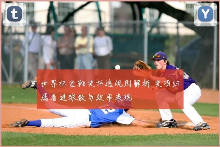 世界杯金靴奖评选规则解析 奖项归属看进球数与效率表现