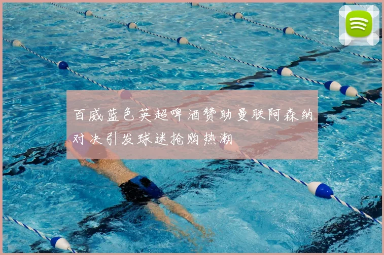 百威蓝色英超啤酒赞助曼联阿森纳对决引发球迷抢购热潮