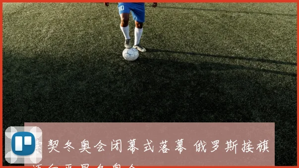 索契冬奥会闭幕式落幕 俄罗斯接旗迈向平昌冬奥会