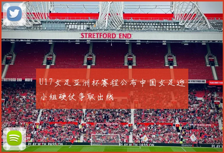 U17女足亚洲杯赛程公布中国女足迎小组硬仗争取出线