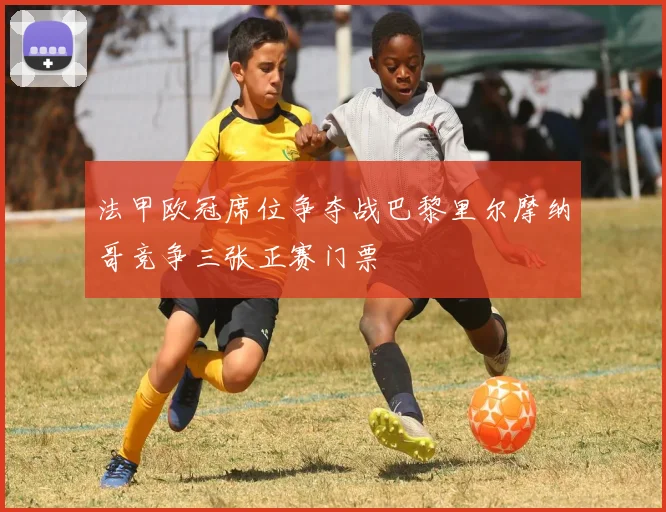 法甲欧冠席位争夺战巴黎里尔摩纳哥竞争三张正赛门票
