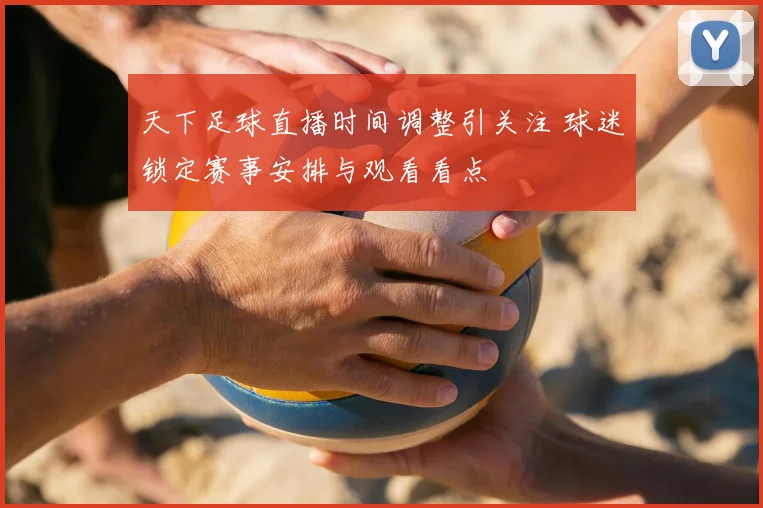 天下足球直播时间调整引关注 球迷锁定赛事安排与观看看点