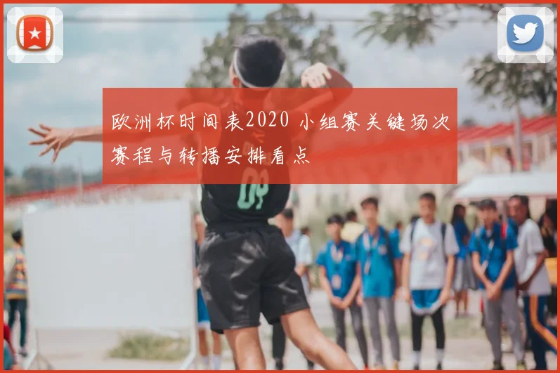欧洲杯时间表2020 小组赛关键场次赛程与转播安排看点