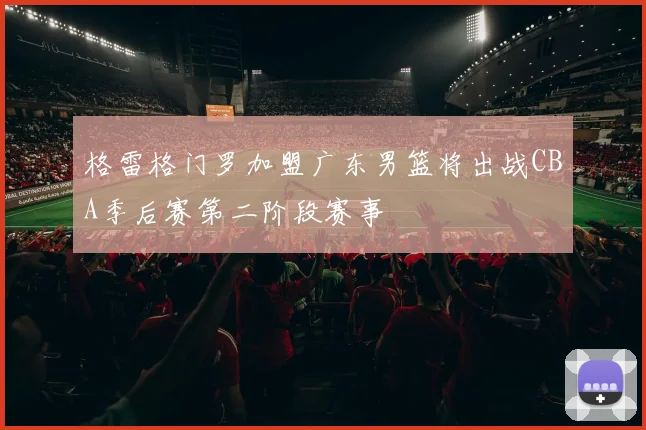 格雷格门罗加盟广东男篮将出战CBA季后赛第二阶段赛事