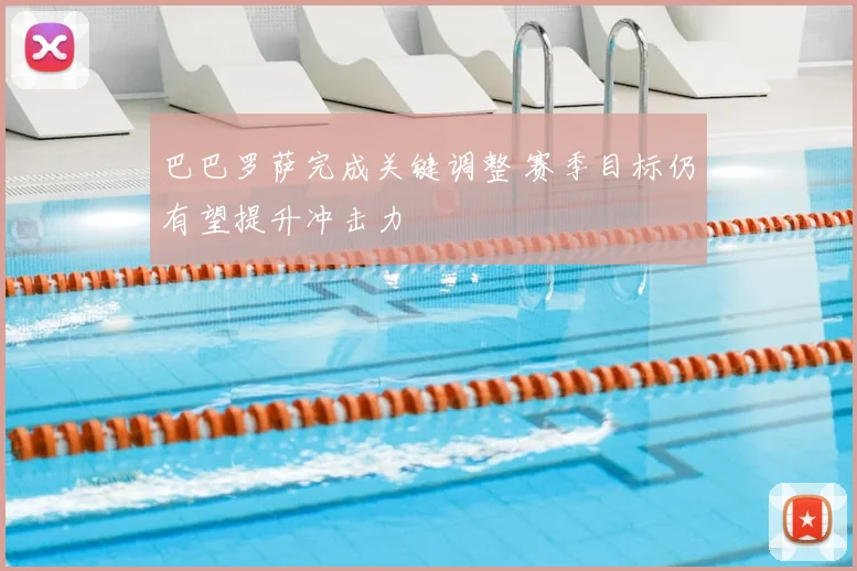 巴巴罗萨完成关键调整 赛季目标仍有望提升冲击力