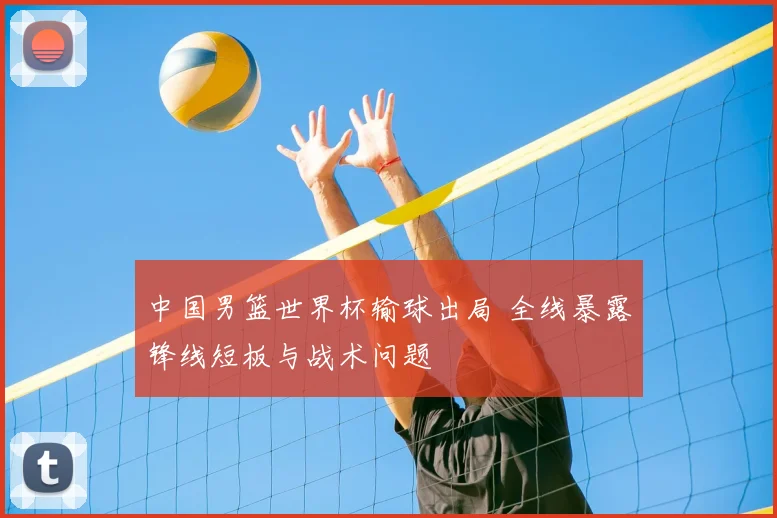 中国男篮世界杯输球出局 全线暴露锋线短板与战术问题