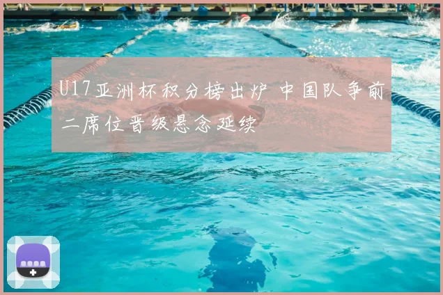 U17亚洲杯积分榜出炉 中国队争前二席位晋级悬念延续