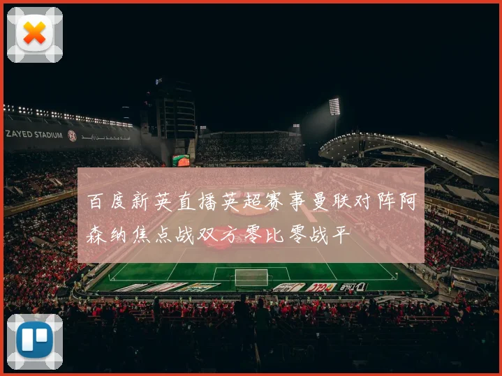 百度新英直播英超赛事曼联对阵阿森纳焦点战双方零比零战平