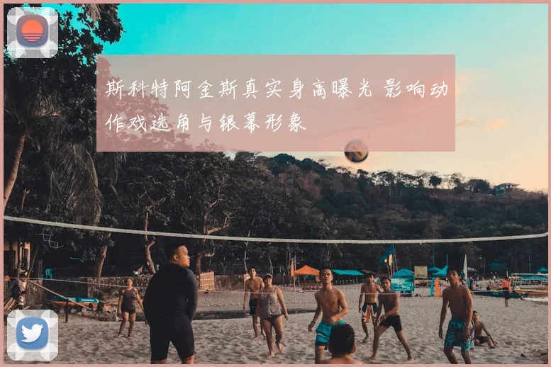 斯科特阿金斯真实身高曝光 影响动作戏选角与银幕形象