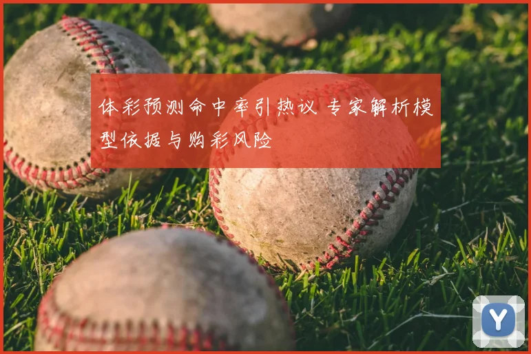体彩预测命中率引热议 专家解析模型依据与购彩风险