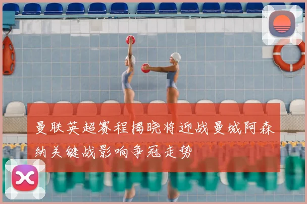 曼联英超赛程揭晓将迎战曼城阿森纳关键战影响争冠走势