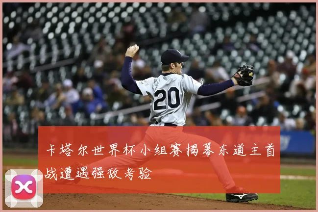 卡塔尔世界杯小组赛揭幕东道主首战遭遇强敌考验