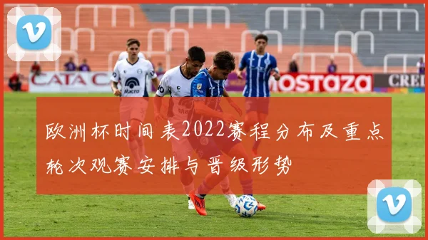 欧洲杯时间表2022赛程分布及重点轮次观赛安排与晋级形势