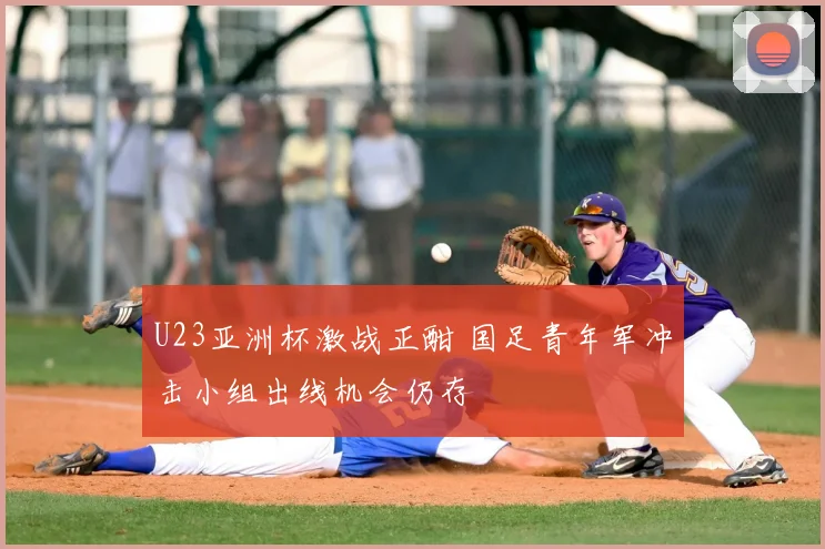 U23亚洲杯激战正酣 国足青年军冲击小组出线机会仍存