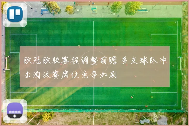 欧冠欧联赛程调整前瞻 多支球队冲击淘汰赛席位竞争加剧
